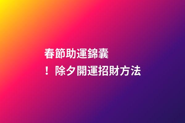 春節助運錦囊！除夕開運招財方法